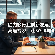 助力多行业创新发展,高通专家:让5G-A与AI融入更多使用场景(图3) 助力多行业创新发展,高通专家:让5G-A与AI融入更多使用场景(图3)