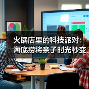 火锅店里的科技派对：海底捞将亲子时光秒变AI编程课堂！(图2)
