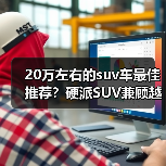 20万左右的suv车最佳推荐?硬派SUV兼顾越野与日常(图4) 20万左右的suv车最佳推荐?硬派SUV兼顾越野与日常(图4)