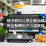 桔子数科以警企联动破局金融黑灰产治理难题