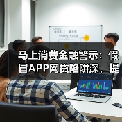 马上消费金融警示:假冒APP网贷陷阱深,提高警惕是关键(图4) 马上消费金融警示:假冒APP网贷陷阱深,提高警惕是关键(图4)