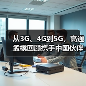 从3G、4G到5G,高通孟樸回顾携手中国伙伴30年发展历程(图2) 从3G、4G到5G,高通孟樸回顾携手中国伙伴30年发展历程(图2)
