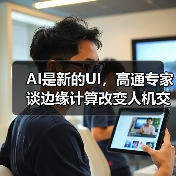 AI是新的UI,高通专家谈边缘计算改变人机交互方式(图4) AI是新的UI,高通专家谈边缘计算改变人机交互方式(图4)