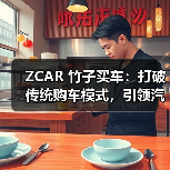 ZCAR 竹子买车：打破传统购车模式，引领汽车消费新时代 - 新媒体情报驿站