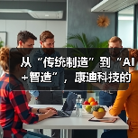 从“传统制造”到“AI+智造”,康迪科技的“非典型出海”(图3) 从“传统制造”到“AI+智造”,康迪科技的“非典型出海”(图3)
