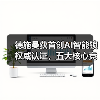 德施曼获首创AI智能锁权威认证,五大核心竞争力夯实领导地位(图2) 德施曼获首创AI智能锁权威认证,五大核心竞争力夯实领导地位(图2)
