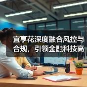 宜享花深度融合风控与合规，引领金融科技高质量发展(图3)