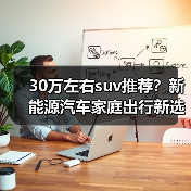 30万左右suv推荐？新能源汽车家庭出行新选择(图4)