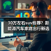 30万左右suv推荐？新能源汽车家庭出行新选择(图2)