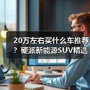 20万左右买什么车推荐?硬派新能源SUV精选(图2) 20万左右买什么车推荐?硬派新能源SUV精选(图2)