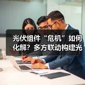 光伏组件“危机”如何化解？多方联动构建光伏产业高质量发展新格局(图4)