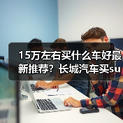 15万左右买什么车好最新推荐？长城汽车买suv哪款车比较好(图4)