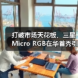 打破市场天花板，三星Micro RGB在华首秀引领时代巨幕革 - 辰飞雨新媒体情报驿站