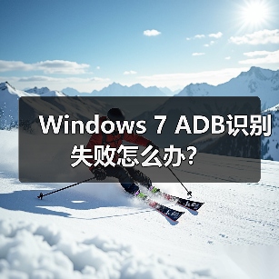 Windows 7 ADB识别失败怎么办