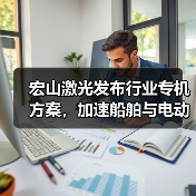 宏山激光发布行业专机方案，加速船舶与电动