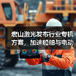 宏山激光发布行业专机方案,加速船舶与电动车行业制造升级(图2) 宏山激光发布行业专机方案,加速船舶与电动车行业制造升级(图2)