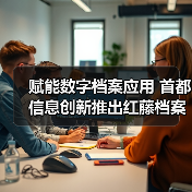 赋能数字档案应用 首都信息创新推出红藤档案系统(图2) 赋能数字档案应用 首都信息创新推出红藤档案系统(图2)