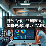 开放合作，共筑防线，国科云成功举办“AI