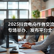 2025抖音电商作者交流专场举办,发布平台全新导向:好内容有标准、经营有规范、成长有扶持(图3) 2025抖音电商作者交流专场举办,发布平台全新导向:好内容有标准、经营有规范、成长有扶持(图3)