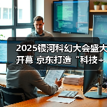 2025银河科幻大会盛大开幕 京东打造“