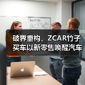 破界重构,ZCAR竹子买车以新零售唤醒汽车消费新纪元(图1) 破界重构,ZCAR竹子买车以新零售唤醒汽车消费新纪元(图1)