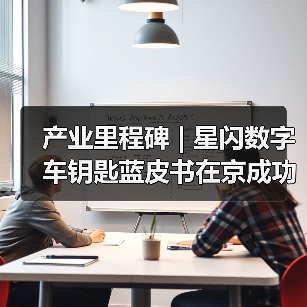 产业里程碑 | 星闪数字车钥匙蓝皮书在京成功发布 - 辰飞雨新媒体情报驿站