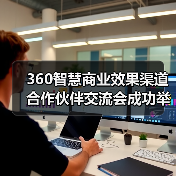 360智慧商业效果渠道合作伙伴交流会成功举办,共创AI时代新增长(图4) 360智慧商业效果渠道合作伙伴交流会成功举办,共创AI时代新增长(图4)