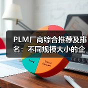 PLM厂商综合推荐及排名：不同规模大小的企业，如何选择PLM厂商？(图4)