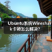 Ubuntu系统Wireshark卡顿怎么解决？ - 辰飞雨新媒体情报驿站