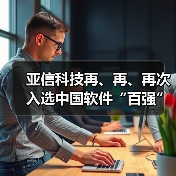 亚信科技再、再、再次入选中国软件“百强”！获评“名牌企业”！(图4)