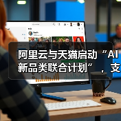 阿里云与天猫启动“AI新品类联合计划” 