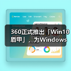 360正式推出「Win10盾甲」，为Windows 10系统延续安全守护(图3)