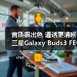 音质很出色 通话更清晰 三星Galaxy Buds3 FE体 - 辰飞雨新媒体情报驿站