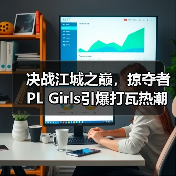 决战江城之巅,掠夺者PL Girls引爆打瓦热潮!(图3) 决战江城之巅,掠夺者PL Girls引爆打瓦热潮!(图3)