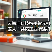 云智汇科技携手智元机器人，共拓工业清洁机器人新蓝海 - 辰飞雨新媒体情报驿站