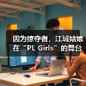 因为掠夺者，江城姑娘在“PL Girls”的舞台过招儿！ - 辰飞雨新媒体情报驿站