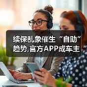 续保乱象催生“自助”趋势,官方APP成车主“避风港”? - 辰飞雨新媒体情报驿站