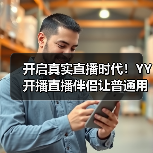 开启真实直播时代！YY 开播直播伴侣让普