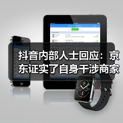 抖音内部人士回应：京东证实了自身干涉商家