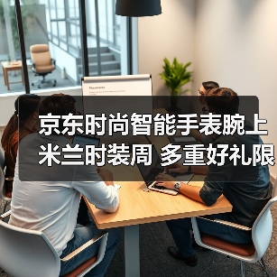京东时尚智能手表腕上米兰时装周 多重好礼限时享(图4)