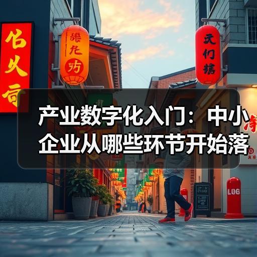 产业数字化入门：中小企业从哪些环节开始落地 - 辰飞雨新媒体情报驿站