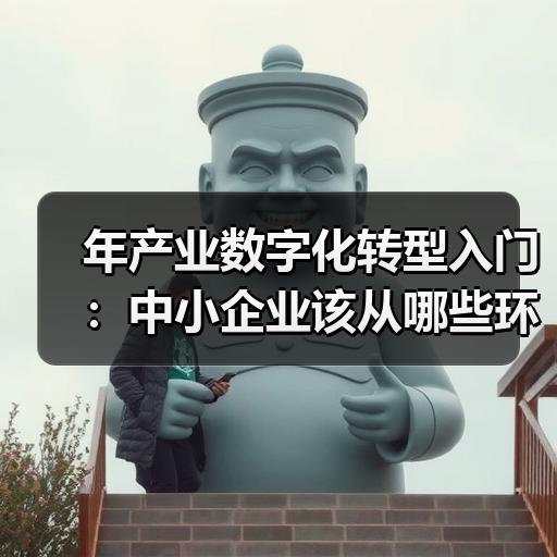 年产业数字化转型入门：中小企业该从哪些环节开始落地 - 辰飞雨新媒体情报驿站