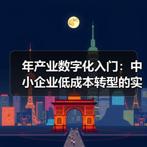 年产业数字化入门：中小企业低成本转型的实操路径 - 辰飞雨新媒体情报驿站
