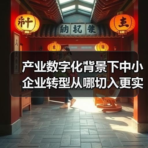 产业数字化背景下中小企业转型从哪切入更实际 - 辰飞雨新媒体情报驿站