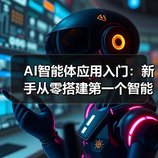AI智能体应用入门：新手从零搭建第一个智