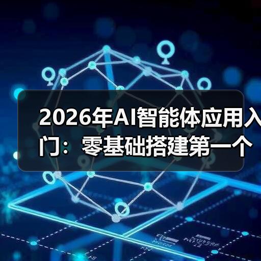 2026年AI智能体应用入门：零基础搭建